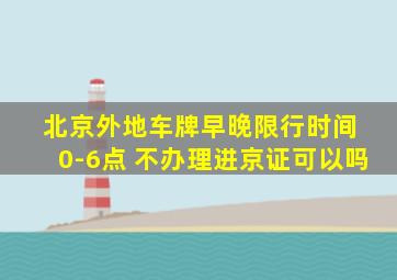 北京外地车牌早晚限行时间 0-6点 不办理进京证可以吗